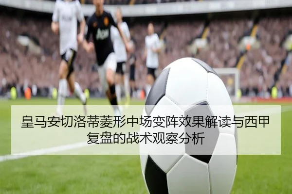 皇马安切洛蒂菱形中场变阵效果解读与西甲复盘的战术观察分析